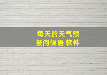 每天的天气预报问候语 软件